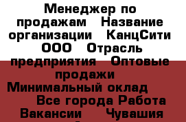 Менеджер по продажам › Название организации ­ КанцСити, ООО › Отрасль предприятия ­ Оптовые продажи › Минимальный оклад ­ 25 000 - Все города Работа » Вакансии   . Чувашия респ.,Алатырь г.